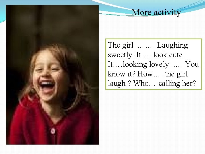 More activity The girl ……. Laughing sweetly. It …. look cute. It…. looking lovely.