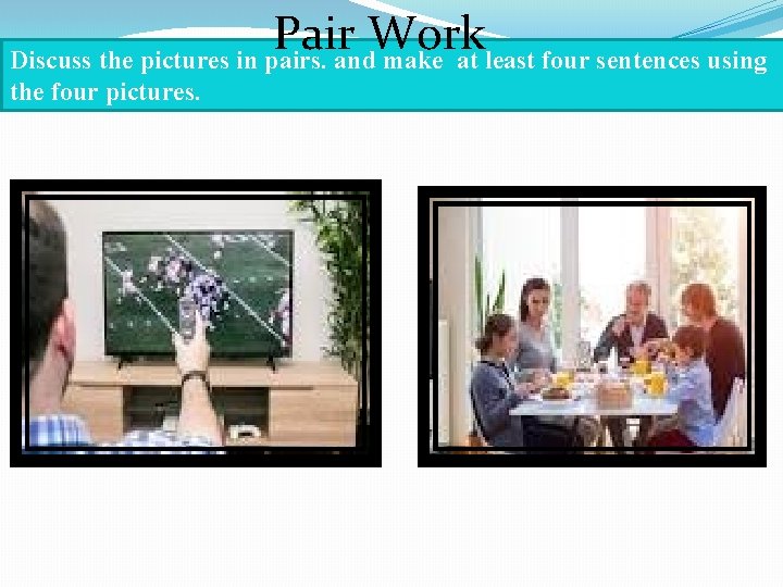 Pair Work Discuss the pictures in pairs. and make at least four sentences using
