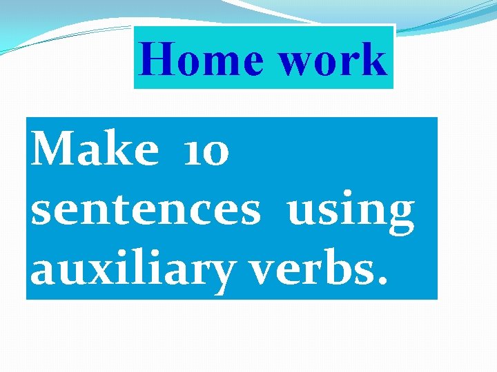 Home work Make 10 sentences using auxiliary verbs. 