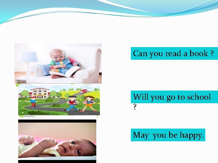 Can you read a book ? Will you go to school ? May you