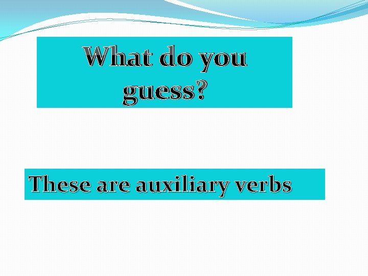 What do you guess? These are auxiliary verbs 