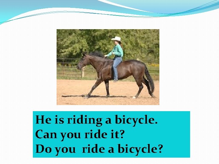 He is riding a bicycle. Can you ride it? Do you ride a bicycle?