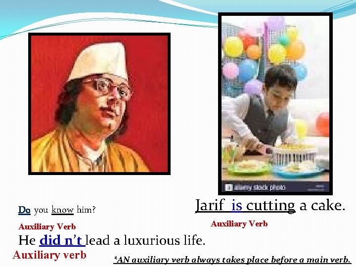 Do you know him? Auxiliary Verb Jarif is cutting a cake. Auxiliary Verb He