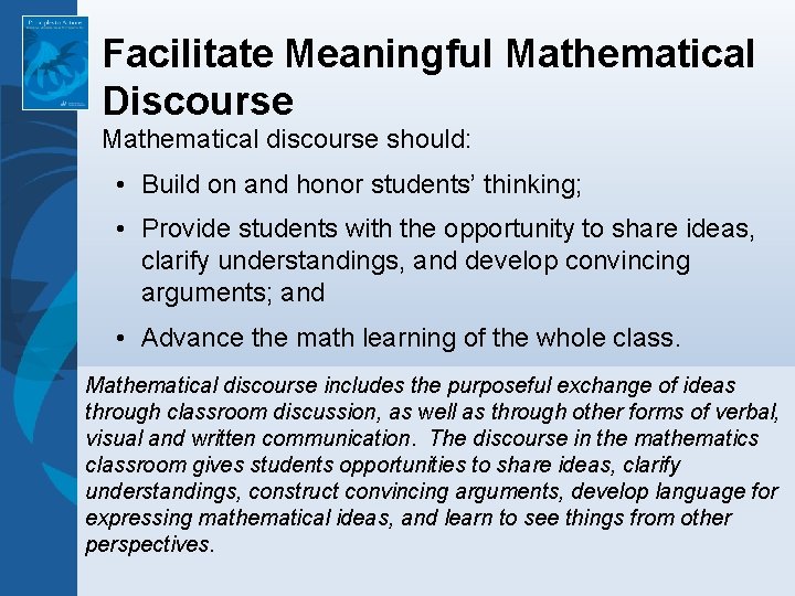 Facilitate Meaningful Mathematical Discourse Mathematical discourse should: • Build on and honor students’ thinking; Facilitate Meaningful Mathematical Discourse Mathematical discourse should: • Build on and honor students’ thinking;