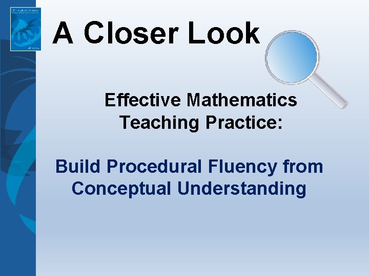 A Closer Look Effective Mathematics Teaching Practice: Build Procedural Fluency from Conceptual Understanding A Closer Look Effective Mathematics Teaching Practice: Build Procedural Fluency from Conceptual Understanding