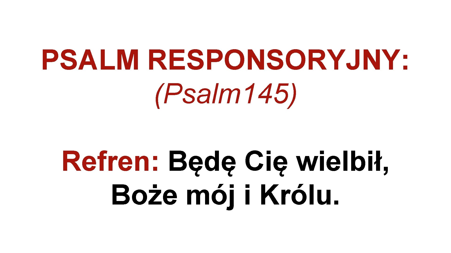 PSALM RESPONSORYJNY: (Psalm 145) Refren: Będę Cię wielbił, Boże mój i Królu. 