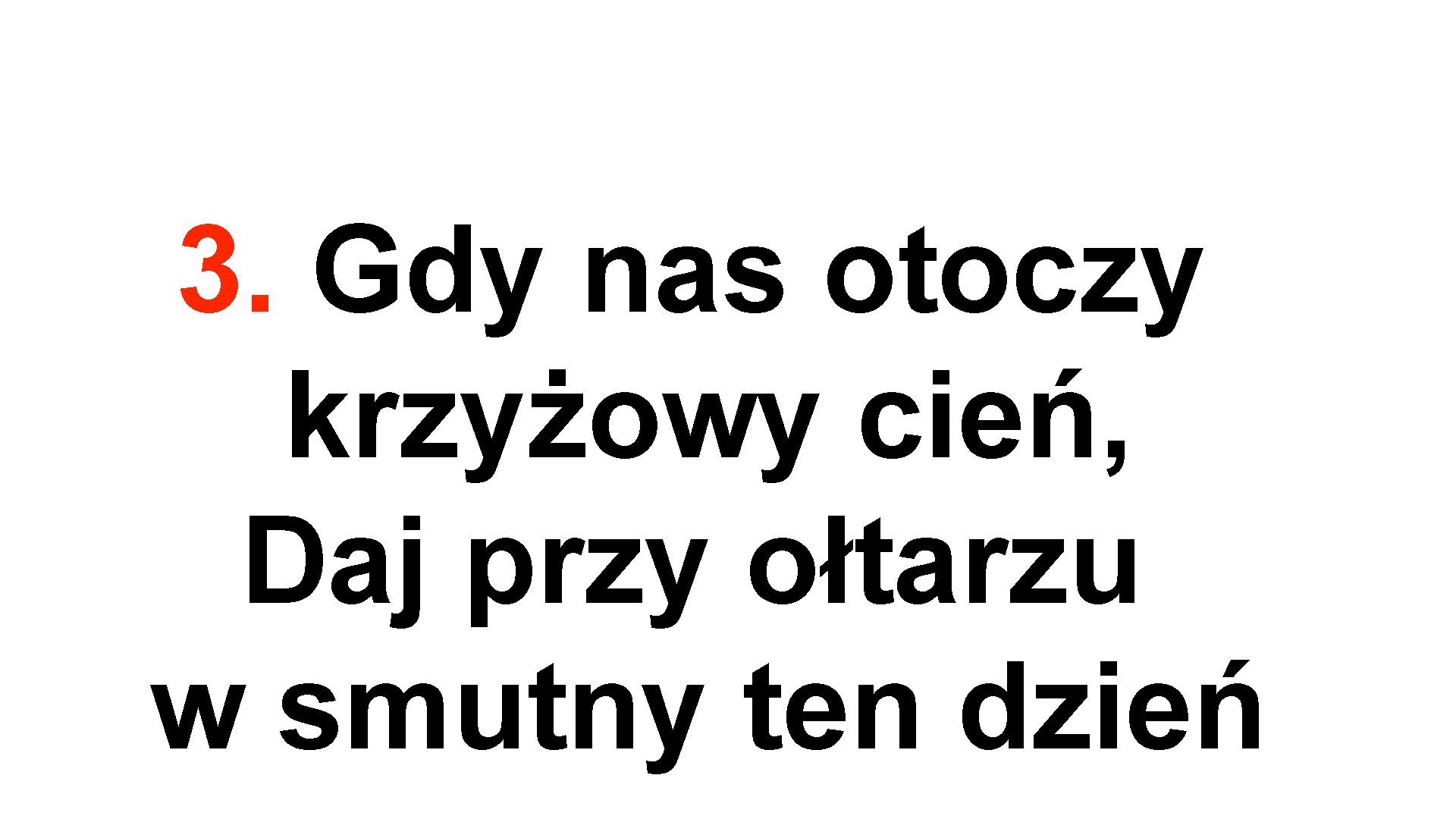 3. Gdy nas otoczy krzyżowy cień, Daj przy ołtarzu w smutny ten dzień 