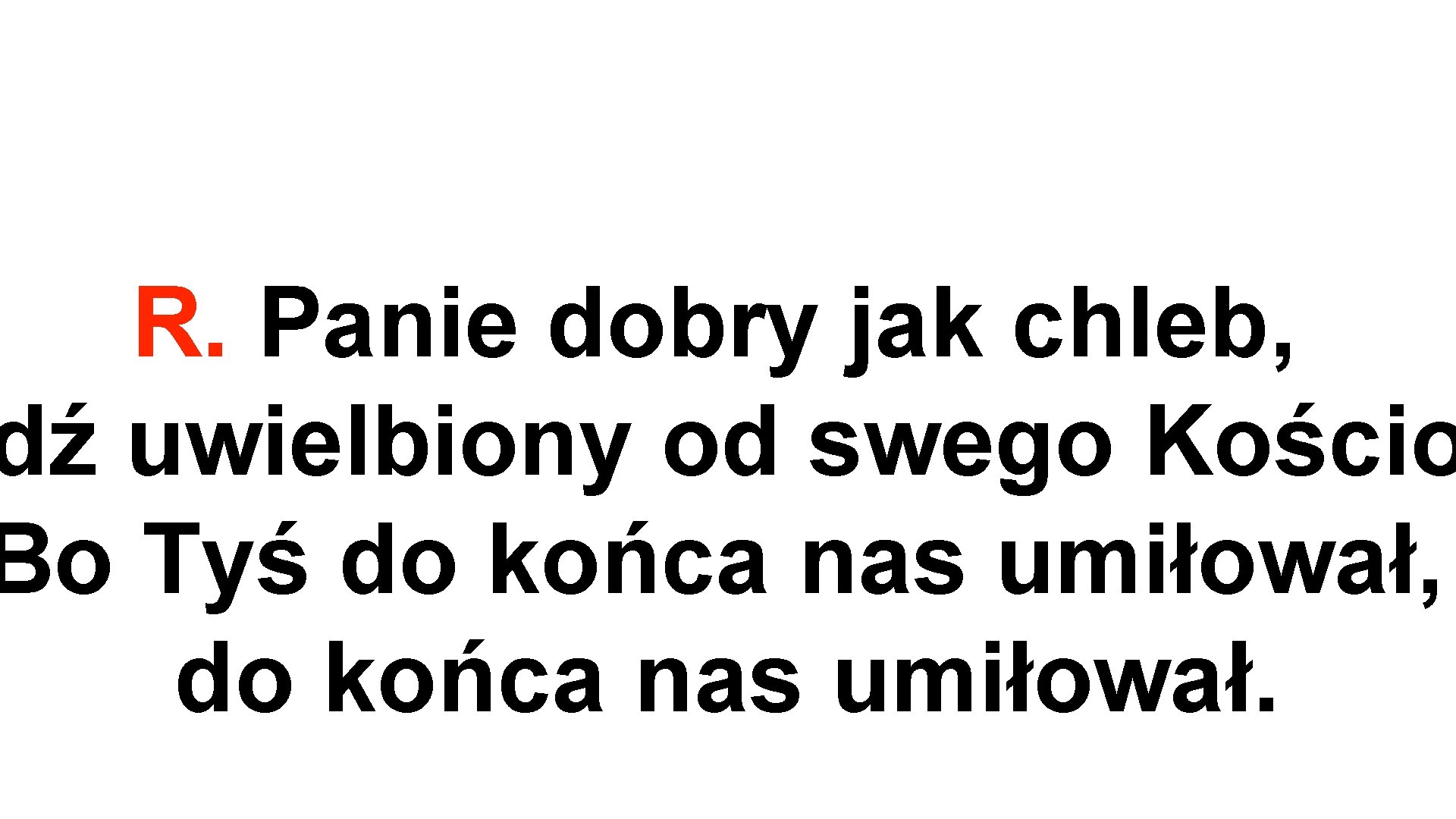 R. Panie dobry jak chleb, dź uwielbiony od swego Kościo Bo Tyś do końca