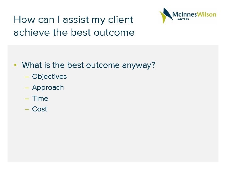 How can I assist my client achieve the best outcome • What is the