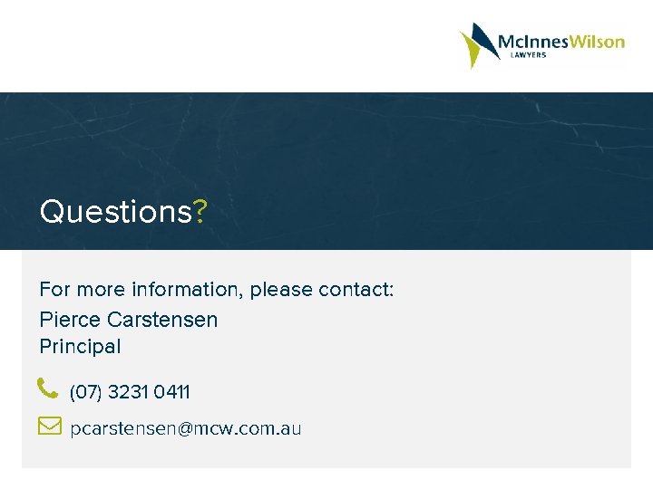 Questions? For more information, please contact: Pierce Carstensen Principal (07) 3231 0411 pcarstensen@mcw. com.