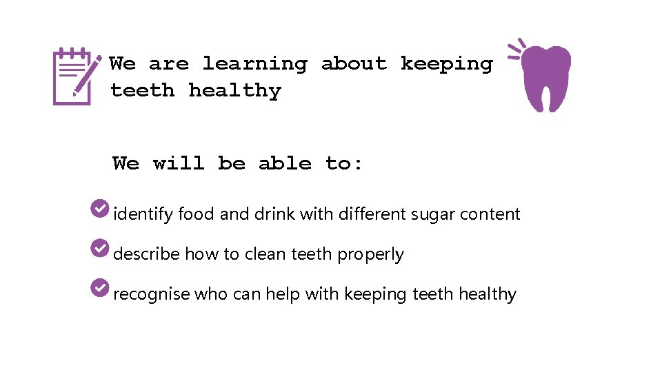 We are learning about keeping teeth healthy We will be able to: identify food