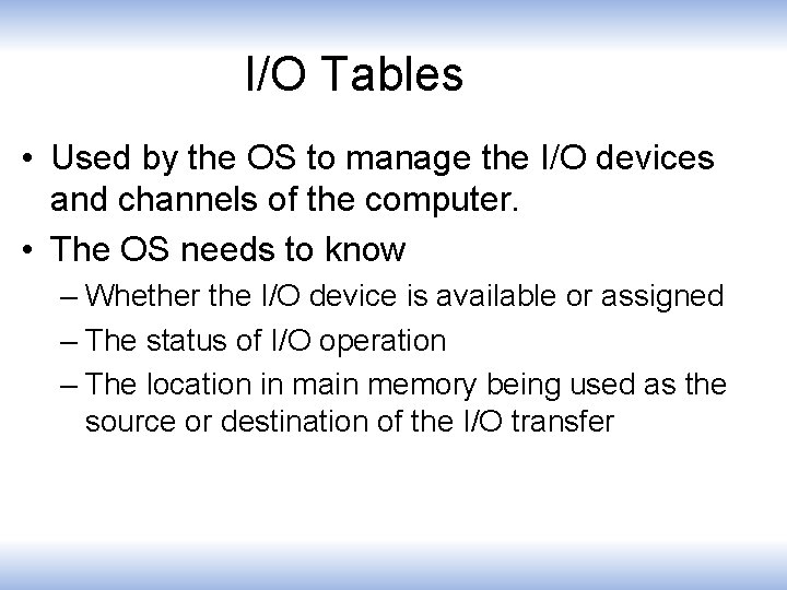 I/O Tables • Used by the OS to manage the I/O devices and channels