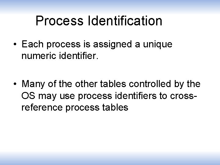 Process Identification • Each process is assigned a unique numeric identifier. • Many of