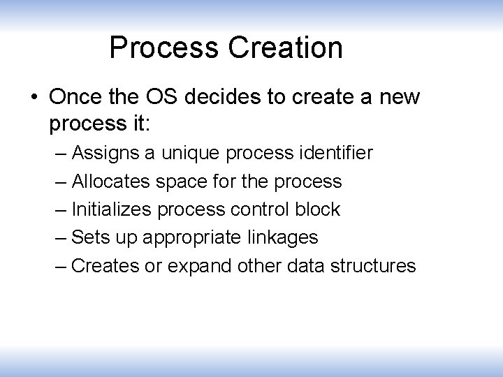 Process Creation • Once the OS decides to create a new process it: –