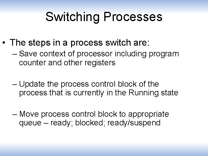 Switching Processes • The steps in a process switch are: – Save context of