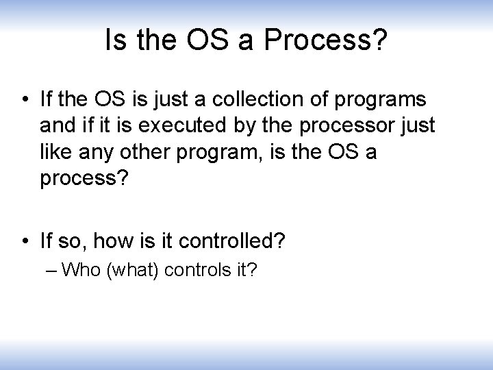 Is the OS a Process? • If the OS is just a collection of