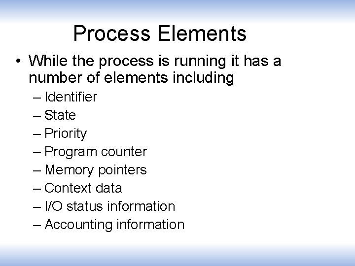 Process Elements • While the process is running it has a number of elements