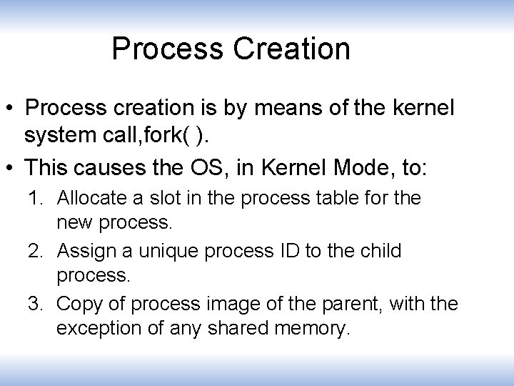 Process Creation • Process creation is by means of the kernel system call, fork(