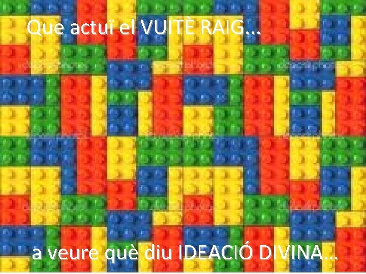 Que actuï el VUITÈ RAIG. . . a veure què diu IDEACIÓ DIVINA… 