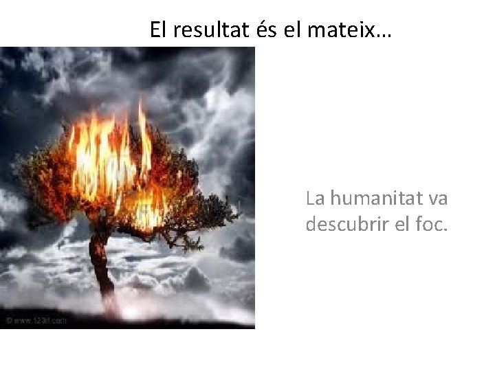 El resultat és el mateix… La humanitat va descubrir el foc. 