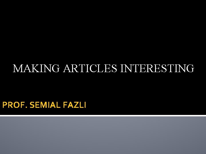 MAKING ARTICLES INTERESTING PROF. SEMIAL FAZLI 