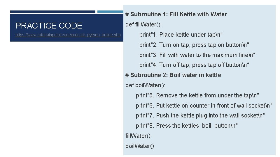 # Subroutine 1: Fill Kettle with Water PRACTICE CODE https: //www. tutorialspoint. com/execute_python_online. php