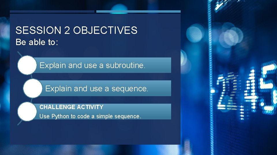 SESSION 2 OBJECTIVES Be able to: Explain and use a subroutine. Explain and use