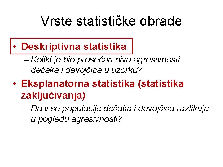 Vrste statističke obrade • Deskriptivna statistika – Koliki je bio prosečan nivo agresivnosti dečaka