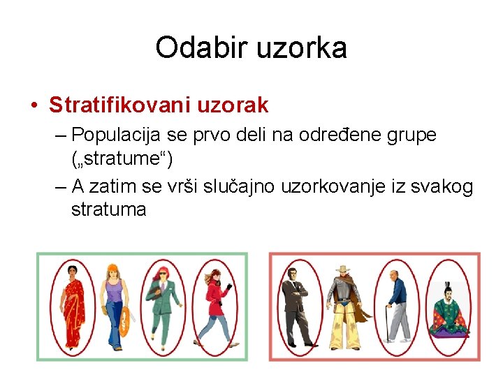 Odabir uzorka • Stratifikovani uzorak – Populacija se prvo deli na određene grupe („stratume“) Odabir uzorka • Stratifikovani uzorak – Populacija se prvo deli na određene grupe („stratume“)