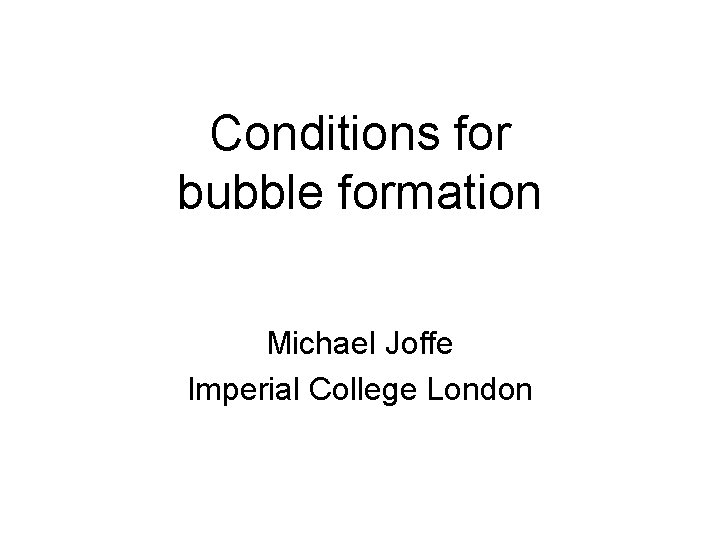 Conditions for bubble formation Michael Joffe Imperial College London 