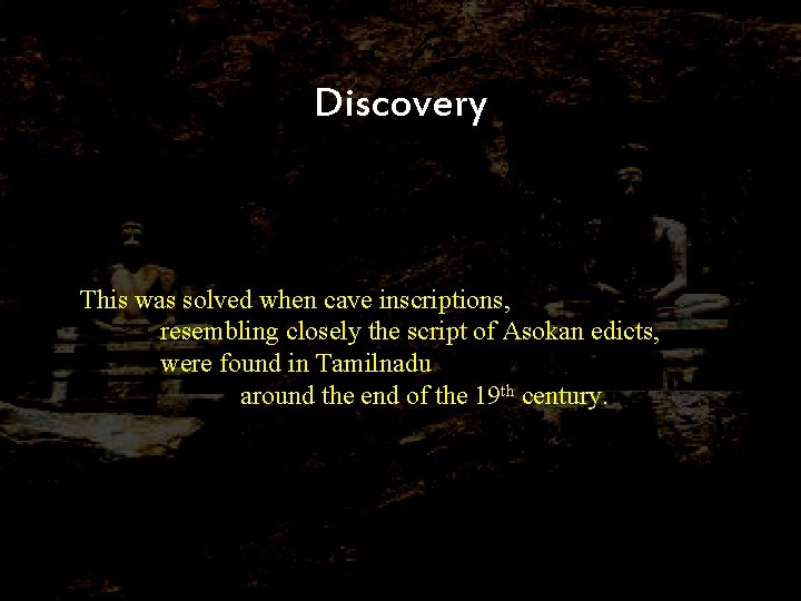 Discovery This was solved when cave inscriptions, resembling closely the script of Asokan edicts,