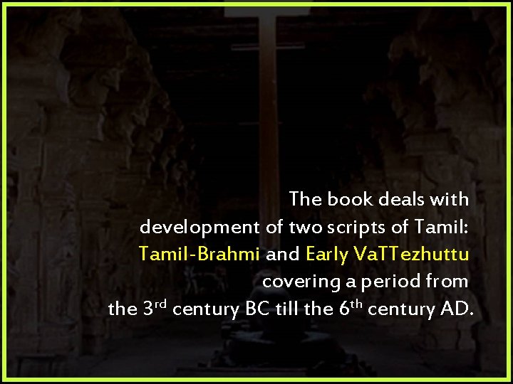The book deals with development of two scripts of Tamil: Tamil-Brahmi and Early Va.