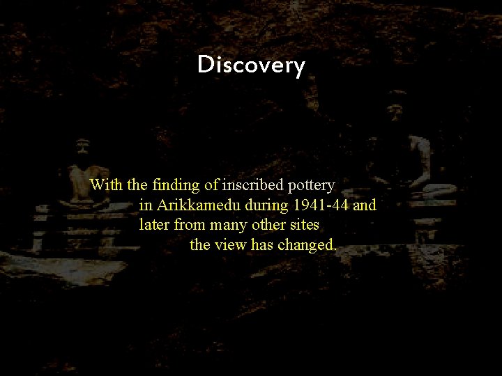 Discovery With the finding of inscribed pottery in Arikkamedu during 1941 -44 and later