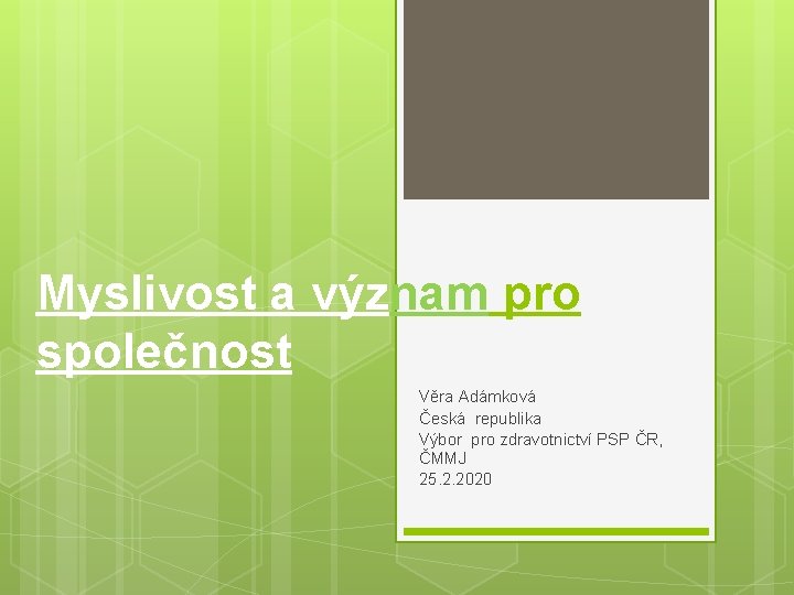 Myslivost a význam pro společnost Věra Adámková Česká republika Výbor pro zdravotnictví PSP ČR,