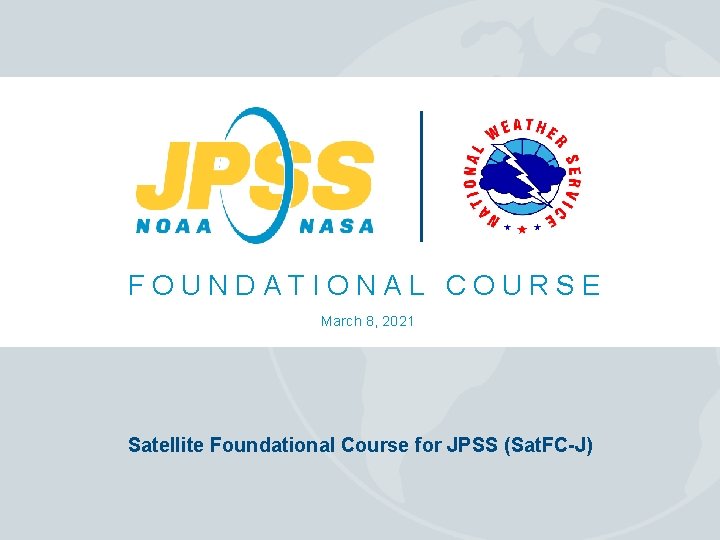 FOUNDATIONAL COURSE March 8, 2021 Satellite Foundational Course for JPSS (Sat. FC-J) 