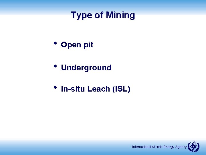Type of Mining • Open pit • Underground • In-situ Leach (ISL) International Atomic