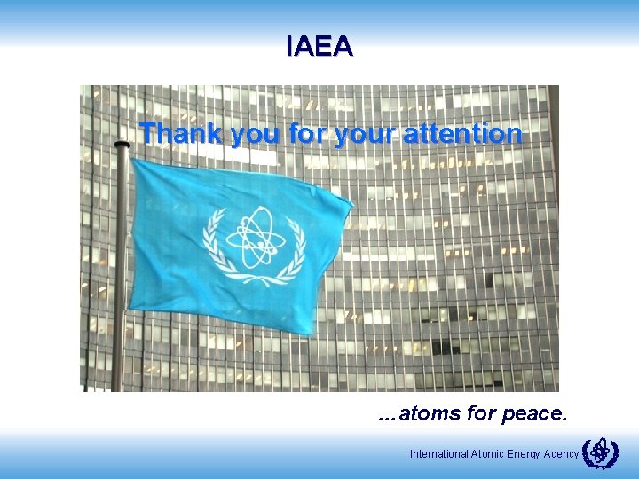 IAEA Thank you for your attention …atoms for peace. International Atomic Energy Agency 