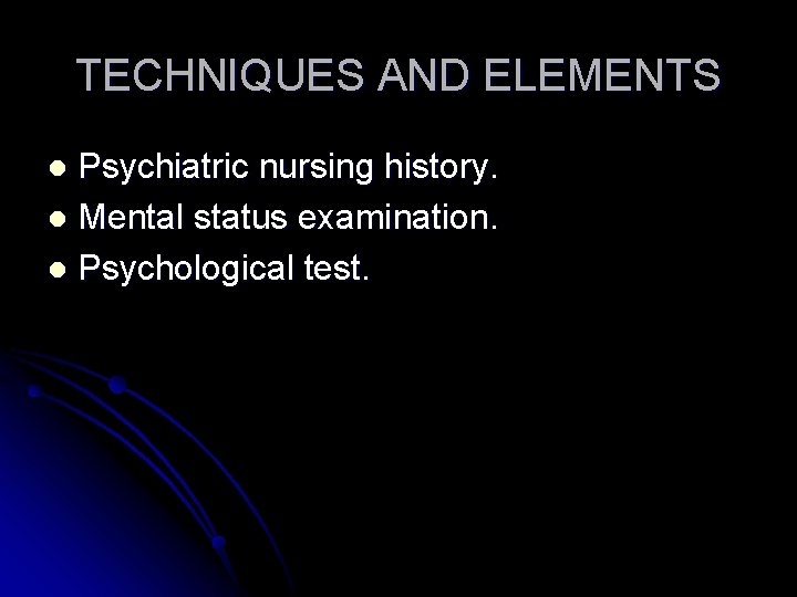TECHNIQUES AND ELEMENTS Psychiatric nursing history. l Mental status examination. l Psychological test. l