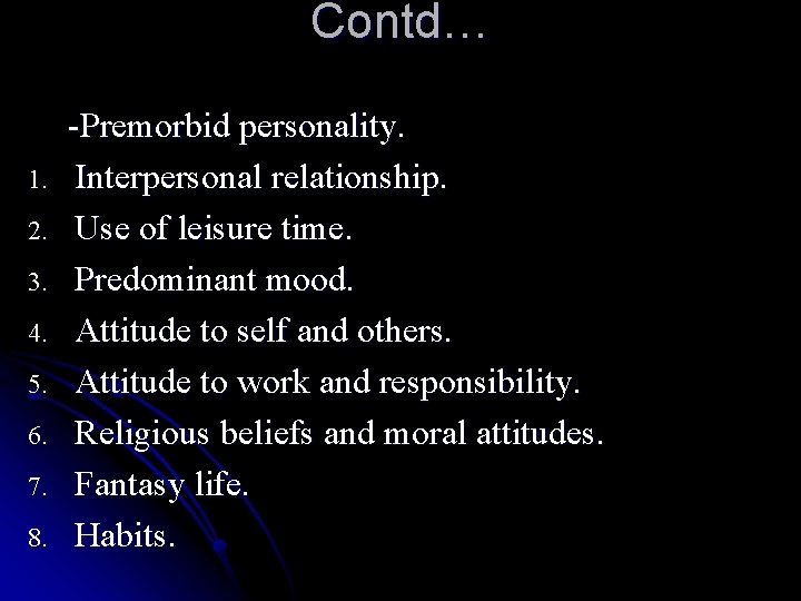 Contd… 1. 2. 3. 4. 5. 6. 7. 8. -Premorbid personality. Interpersonal relationship. Use