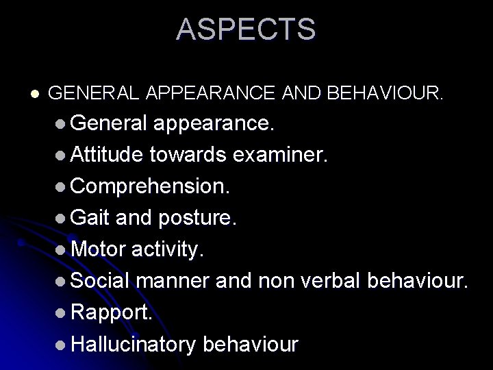 ASPECTS l GENERAL APPEARANCE AND BEHAVIOUR. l General appearance. l Attitude towards examiner. l