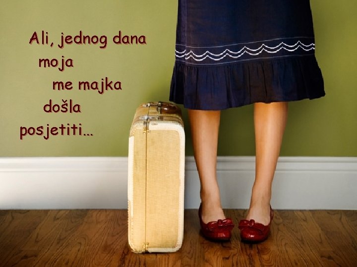 Ali, jednog dana moja me majka došla posjetiti… Ali, jednog dana moja me majka došla posjetiti…
