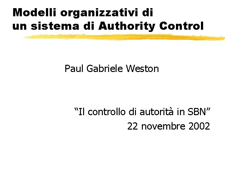 Modelli organizzativi di un sistema di Authority Control Paul Gabriele Weston “Il controllo di