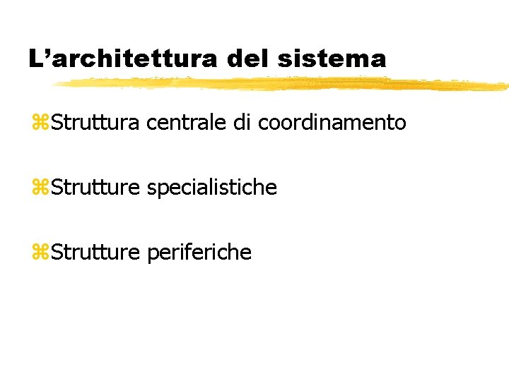 L’architettura del sistema z. Struttura centrale di coordinamento z. Strutture specialistiche z. Strutture periferiche