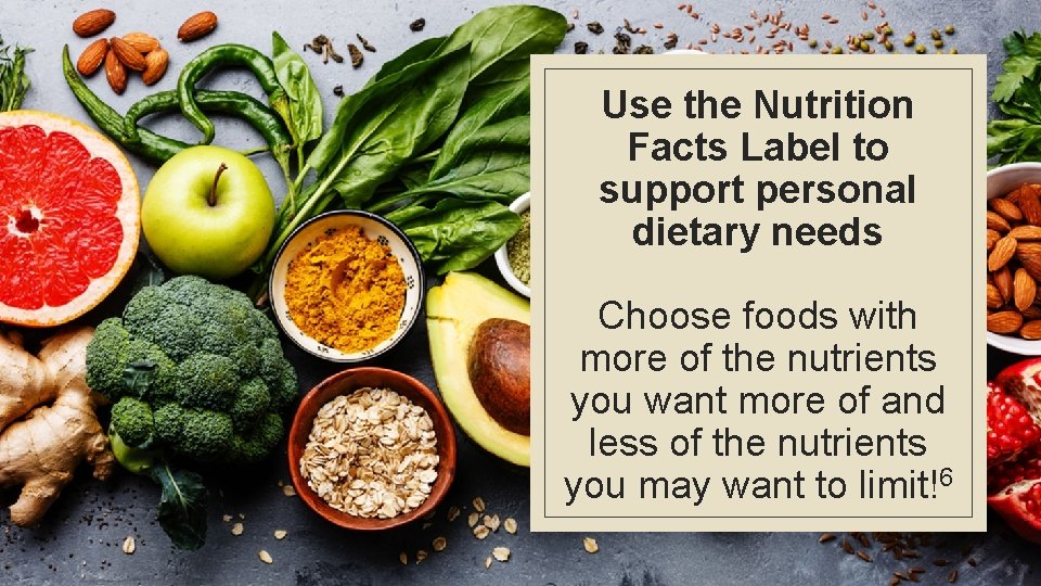 Use the Nutrition Facts Label to support personal dietary needs Choose foods with more