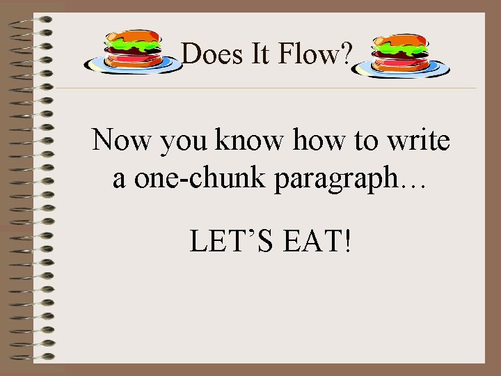 Does It Flow? Now you know how to write a one-chunk paragraph… LET’S EAT!