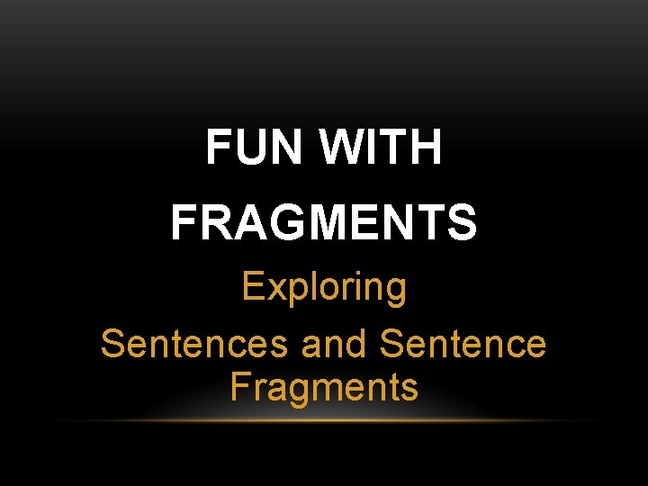 FUN WITH FRAGMENTS Exploring Sentences and Sentence Fragments 