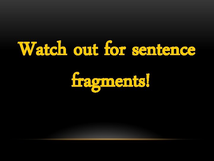 Watch out for sentence fragments! 