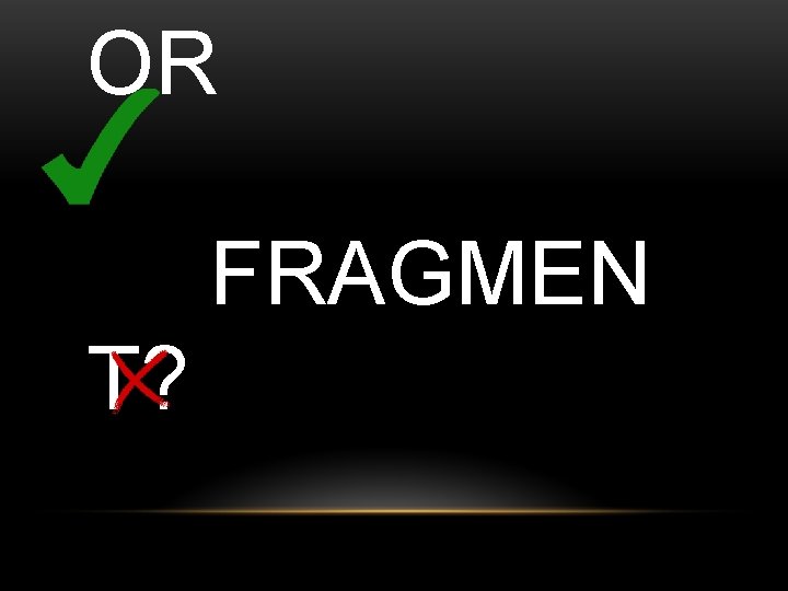 OR FRAGMEN T? 