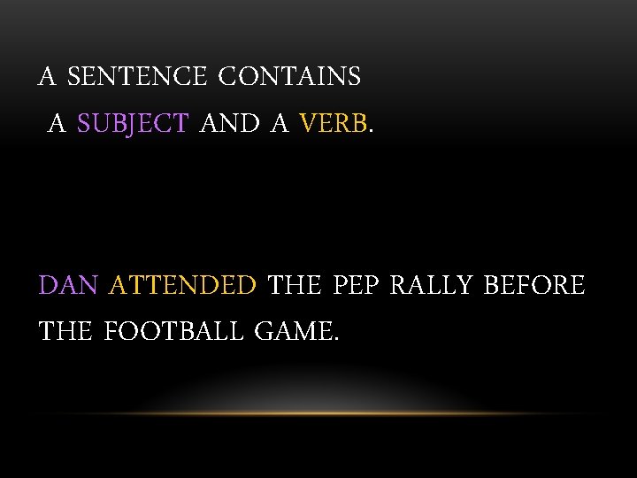A SENTENCE CONTAINS A SUBJECT AND A VERB. DAN ATTENDED THE PEP RALLY BEFORE