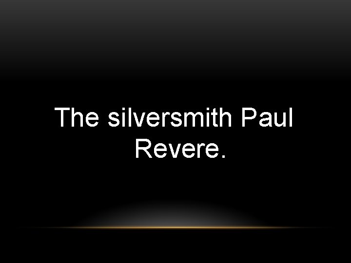 The silversmith Paul Revere. 